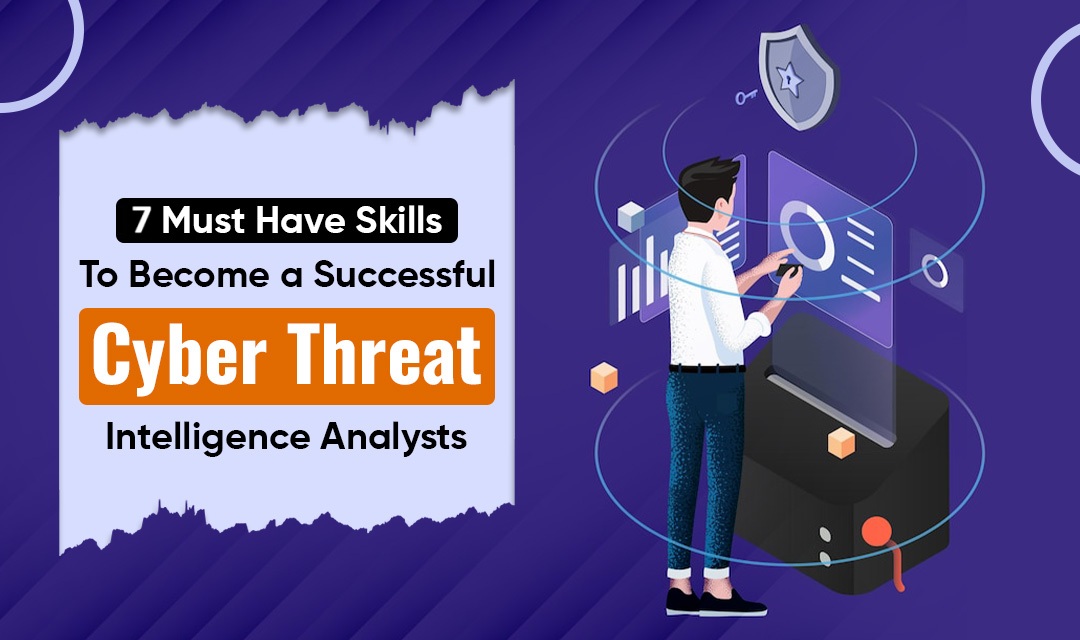 7 Must-Have Skills to Become a Successful Cyber Threat Intelligence Analyst
